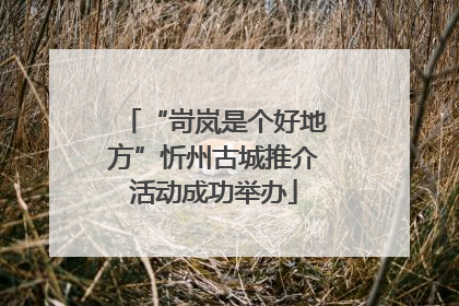 “岢岚是个好地方”忻州古城推介活动成功举办